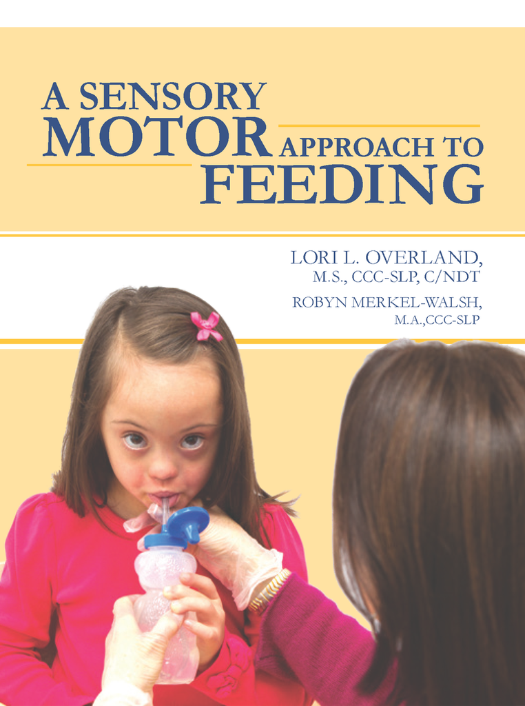 A Sensory Motor Approach to Feeding by Lori Overland, MS, CCC-SLP, C/NDT, CLC & Robyn Merkel-Walsh, MA, CCC-SLP TalkTools Special Needs Essentials